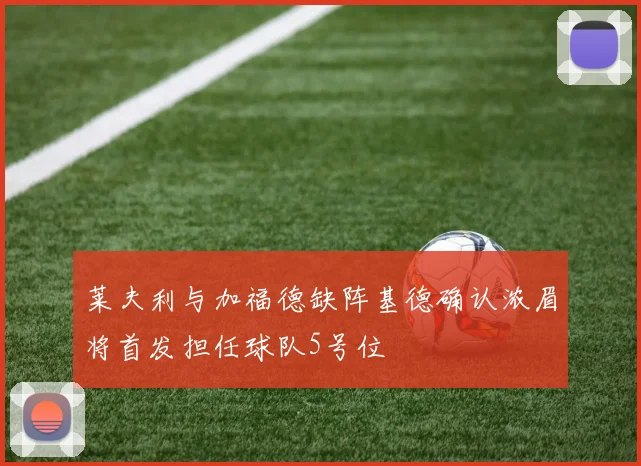 莱夫利与加福德缺阵基德确认浓眉将首发担任球队5号位