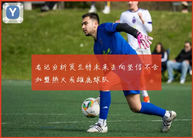 名记分析莫兰特未来去向坚信不会加盟热火或雄鹿球队