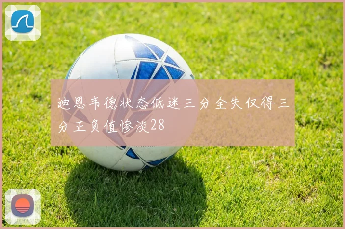 迪恩韦德状态低迷三分全失仅得三分正负值惨淡28