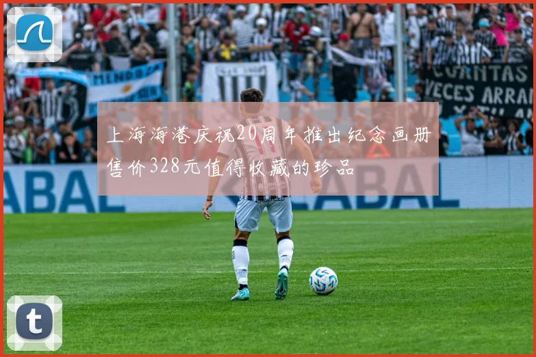 上海海港庆祝20周年推出纪念画册售价328元值得收藏的珍品