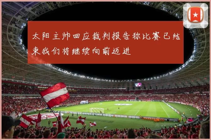 太阳主帅回应裁判报告称比赛已结束我们将继续向前迈进