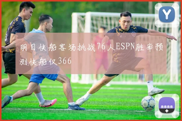 明日快船客场挑战76人ESPN胜率预测快船仅366