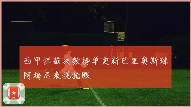 西甲拦截次数榜单更新巴里奥斯琼阿梅尼表现抢眼