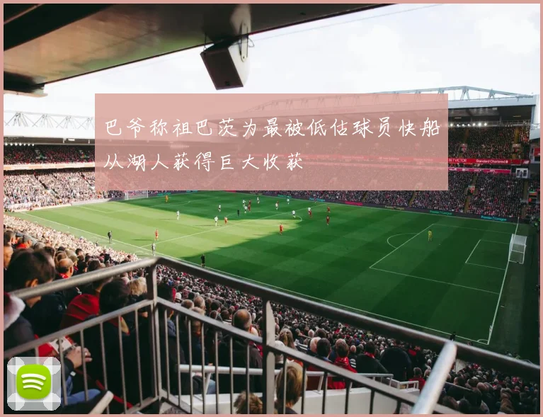 巴爷称祖巴茨为最被低估球员快船从湖人获得巨大收获