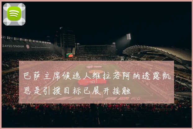 巴萨主席候选人维拉若阿纳透露凯恩是引援目标已展开接触