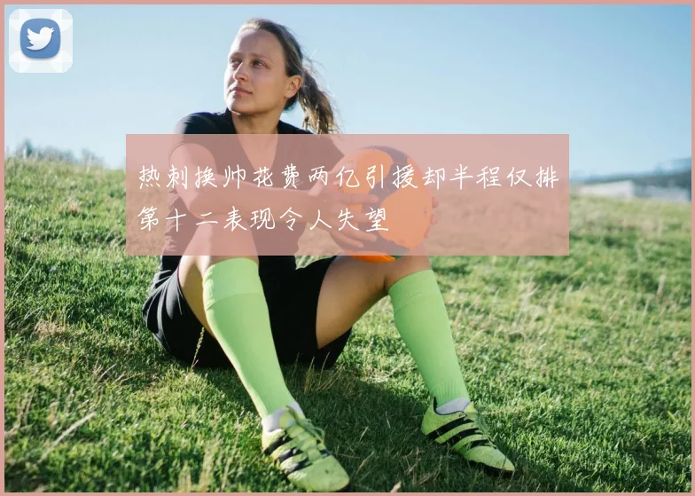 热刺换帅花费两亿引援却半程仅排第十二表现令人失望