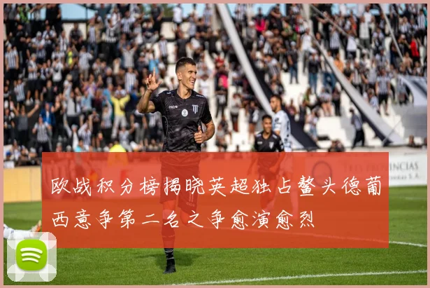 欧战积分榜揭晓英超独占鳌头德葡西意争第二名之争愈演愈烈