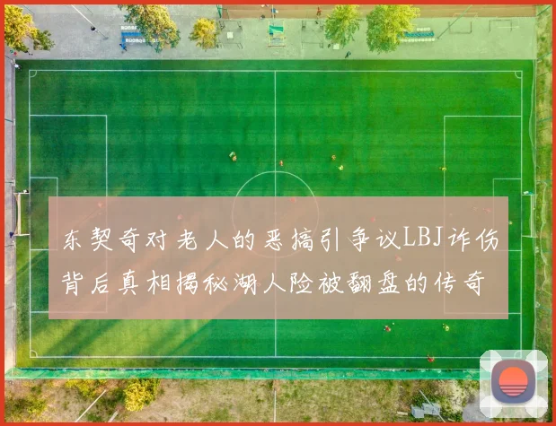 东契奇对老人的恶搞引争议LBJ诈伤背后真相揭秘湖人险被翻盘的传奇故事