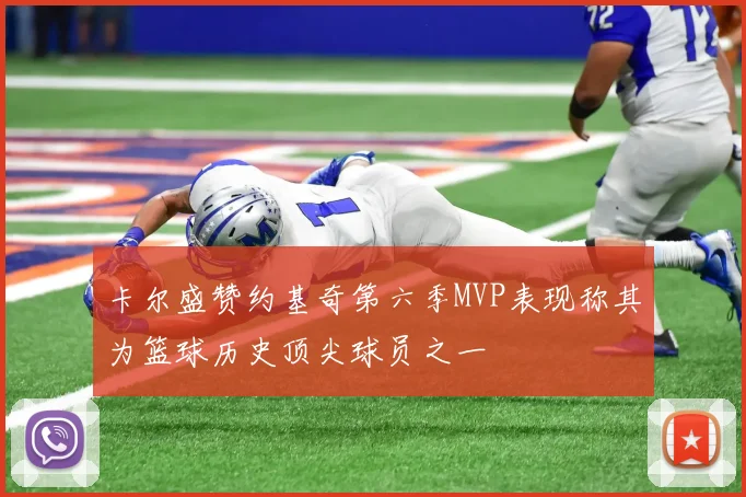 卡尔盛赞约基奇第六季MVP表现称其为篮球历史顶尖球员之一