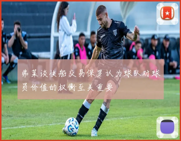 弗莱谈快船交易保罗认为球队对球员价值的权衡至关重要