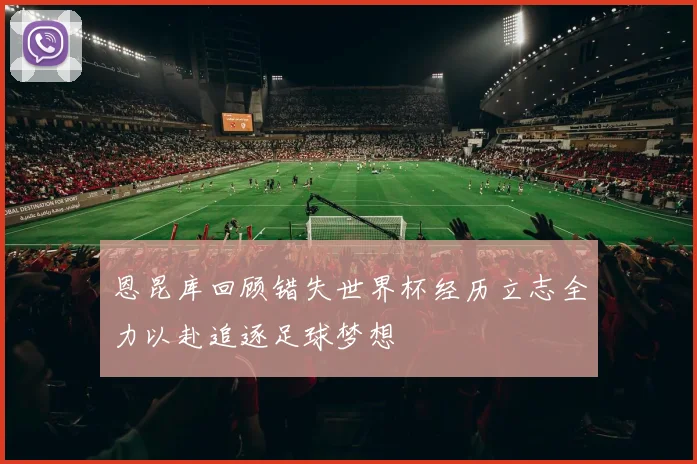 恩昆库回顾错失世界杯经历立志全力以赴追逐足球梦想