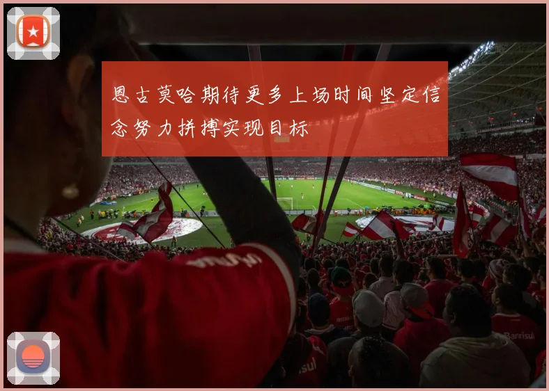 恩古莫哈期待更多上场时间坚定信念努力拼搏实现目标