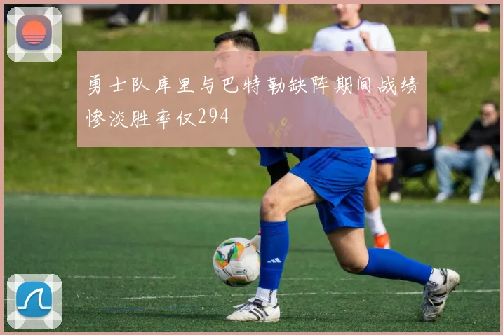 勇士队库里与巴特勒缺阵期间战绩惨淡胜率仅294