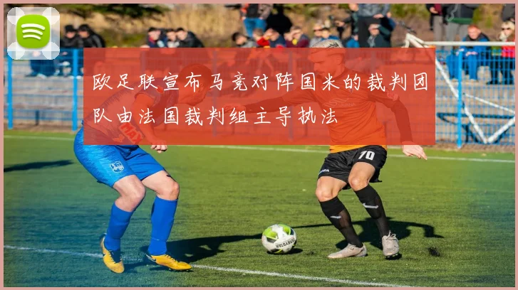 欧足联宣布马竞对阵国米的裁判团队由法国裁判组主导执法