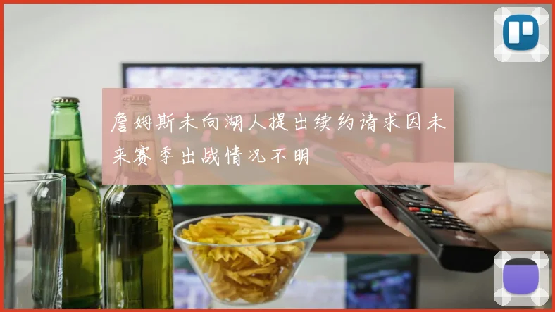 詹姆斯未向湖人提出续约请求因未来赛季出战情况不明
