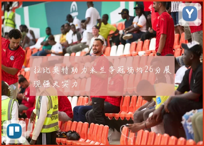 拉比奥特助力米兰争冠场均26分展现强大实力