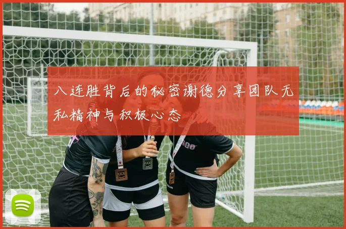 八连胜背后的秘密谢德分享团队无私精神与积极心态