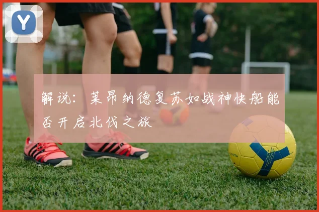 解说：莱昂纳德复苏如战神快船能否开启北伐之旅