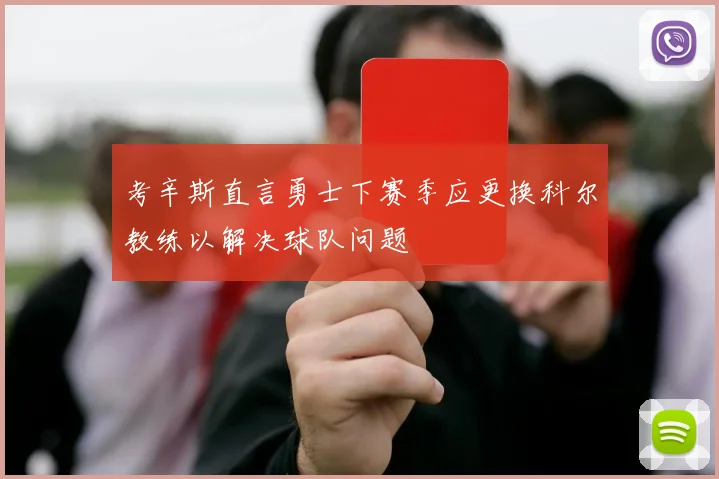 考辛斯直言勇士下赛季应更换科尔教练以解决球队问题