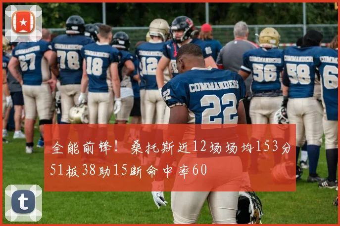 全能前锋！桑托斯近12场场均153分51板38助15断命中率60